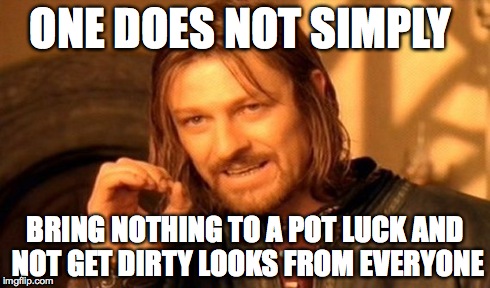 One Does Not Simply Meme | ONE DOES NOT SIMPLY BRING NOTHING TO A POT LUCK AND NOT GET DIRTY LOOKS FROM EVERYONE | image tagged in memes,one does not simply | made w/ Imgflip meme maker