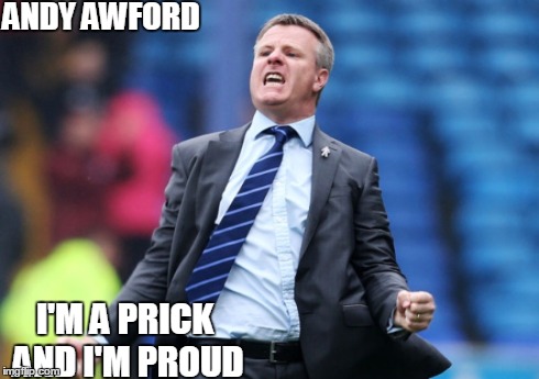 ANDY AWFORD I'M A PRICK AND I'M PROUD | image tagged in first world problems,football,memes | made w/ Imgflip meme maker