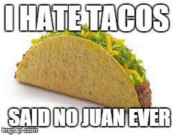 Taco  | I HATE TACOS SAID NO JUAN EVER | image tagged in taco bell,jokes | made w/ Imgflip meme maker