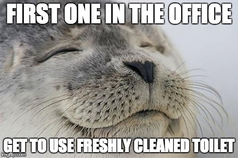 Satisfied Seal Meme | FIRST ONE IN THE OFFICE GET TO USE FRESHLY CLEANED TOILET | image tagged in memes,satisfied seal,AdviceAnimals | made w/ Imgflip meme maker