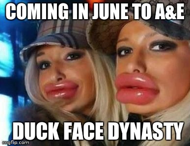 Now There's a Show! | COMING IN JUNE TO A&E DUCK FACE DYNASTY | image tagged in memes,duck face chicks | made w/ Imgflip meme maker