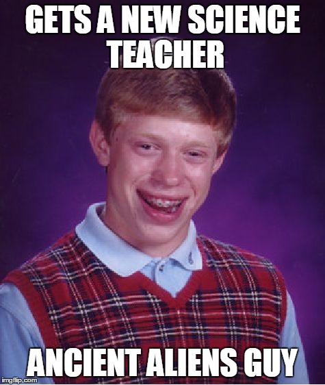 Sounds like an interesting class | GETS A NEW SCIENCE TEACHER ANCIENT ALIENS GUY | image tagged in memes,bad luck brian,ancient aliens,aliens,lol,unhelpful high school teacher | made w/ Imgflip meme maker