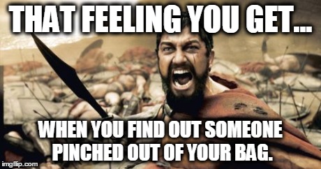 Sparta Leonidas | THAT FEELING YOU GET... WHEN YOU FIND OUT SOMEONE PINCHED OUT OF YOUR BAG. | image tagged in memes,sparta leonidas | made w/ Imgflip meme maker