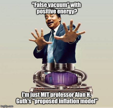 Neil deGrasse Dyson - Horror Vacui | "False vacuum" with positive energy? I'm just MIT professor Alan H. Guth's "proposed inflation model" | image tagged in neil degrasse dyson - horror vacui | made w/ Imgflip meme maker