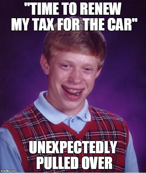Bad Luck Brian Meme | "TIME TO RENEW MY TAX FOR THE CAR" UNEXPECTEDLY PULLED OVER | image tagged in memes,bad luck brian | made w/ Imgflip meme maker