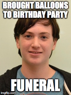 BROUGHT BALLOONS TO BIRTHDAY PARTY FUNERAL | made w/ Imgflip meme maker