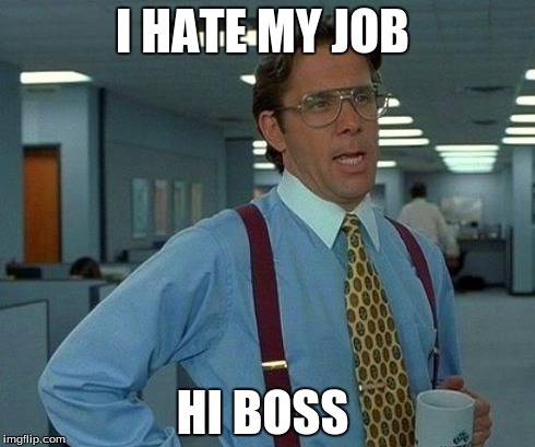 That Would Be Great Meme | I HATE MY JOB HI BOSS | image tagged in memes,that would be great | made w/ Imgflip meme maker