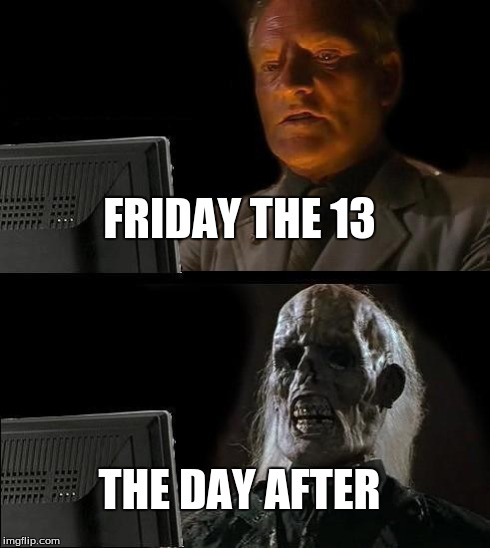 I'll Just Wait Here Meme | FRIDAY THE 13 THE DAY AFTER | image tagged in memes,ill just wait here | made w/ Imgflip meme maker
