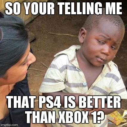 Third World Skeptical Kid | SO YOUR TELLING ME THAT PS4 IS BETTER THAN XBOX 1? | image tagged in memes,third world skeptical kid | made w/ Imgflip meme maker