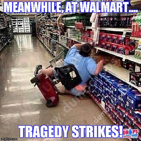 A Tragedy At Walmart | MEANWHILE, AT WALMART.... TRAGEDY STRIKES! | image tagged in a tragedy at walmart | made w/ Imgflip meme maker