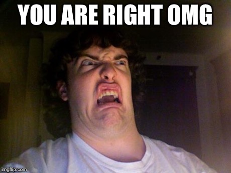 Oh gawd | YOU ARE RIGHT OMG | image tagged in oh gawd | made w/ Imgflip meme maker