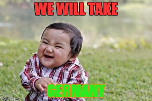 Evil Toddler Meme | WE WILL TAKE GERMANY | image tagged in memes,evil toddler | made w/ Imgflip meme maker