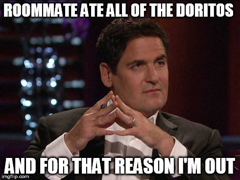 Bad Shark Tank Pun Mark Cuban | ROOMMATE ATE ALL OF THE DORITOS AND FOR THAT REASON I'M OUT | image tagged in bad pun | made w/ Imgflip meme maker