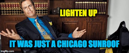Saul Knows a Guy | IT WAS JUST A CHICAGO SUNROOF LIGHTEN UP | image tagged in saul knows a guy | made w/ Imgflip meme maker