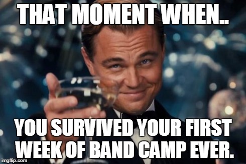 Leonardo Dicaprio Cheers Meme | THAT MOMENT WHEN.. YOU SURVIVED YOUR FIRST WEEK OF BAND CAMP EVER. | image tagged in memes,leonardo dicaprio cheers | made w/ Imgflip meme maker