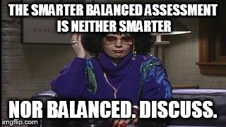 Discuss | THE SMARTER BALANCED ASSESSMENT IS NEITHER SMARTER NOR BALANCED. DISCUSS. | image tagged in smarter balanced assessment | made w/ Imgflip meme maker