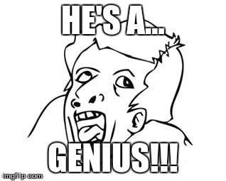 Genius | HE'S A... GENIUS!!! | image tagged in genius | made w/ Imgflip meme maker