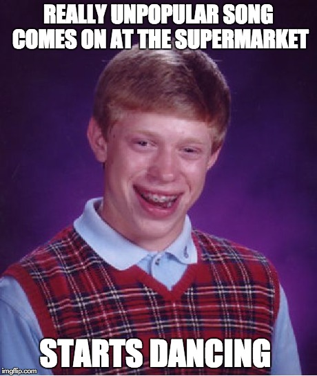 Bad Luck Brian | REALLY UNPOPULAR SONG COMES ON AT THE SUPERMARKET STARTS DANCING | image tagged in memes,bad luck brian | made w/ Imgflip meme maker