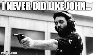 Gun | I NEVER DID LIKE JOHN... | image tagged in memes,paul mccartney,gun | made w/ Imgflip meme maker