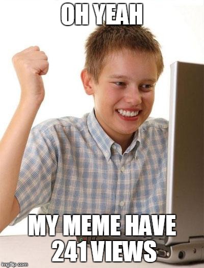 First Day On The Internet Kid | OH YEAH MY MEME HAVE 241 VIEWS | image tagged in memes,first day on the internet kid | made w/ Imgflip meme maker