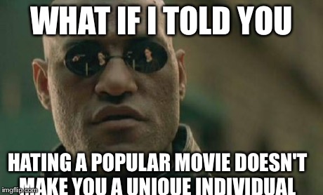 Matrix Morpheus Meme | WHAT IF I TOLD YOU HATING A POPULAR MOVIE DOESN'T MAKE YOU A UNIQUE INDIVIDUAL | image tagged in memes,matrix morpheus | made w/ Imgflip meme maker