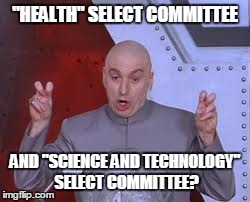 Dr Evil Laser | "HEALTH" SELECT COMMITTEE AND "SCIENCE AND TECHNOLOGY" SELECT COMMITTEE? | image tagged in memes,dr evil laser | made w/ Imgflip meme maker