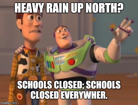 X, X Everywhere Meme | HEAVY RAIN UP NORTH? SCHOOLS CLOSED;
SCHOOLS CLOSED EVERYWHER. | image tagged in memes,x x everywhere | made w/ Imgflip meme maker