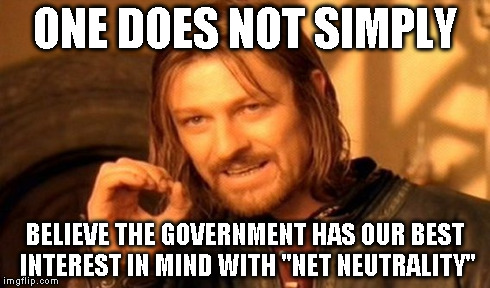 One Does Not Simply | ONE DOES NOT SIMPLY BELIEVE THE GOVERNMENT HAS OUR BEST INTEREST IN MIND WITH "NET NEUTRALITY" | image tagged in memes,one does not simply | made w/ Imgflip meme maker