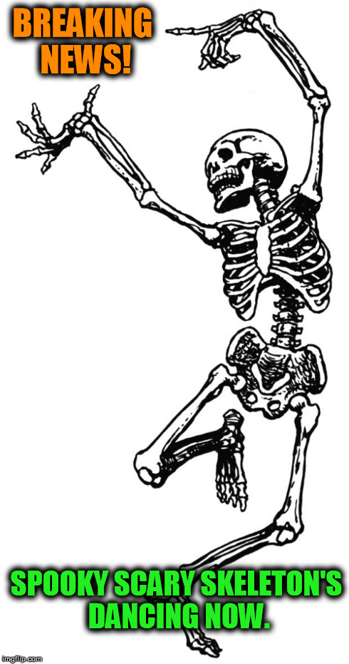 Spooky Scary Skeleton | BREAKING NEWS! SPOOKY SCARY SKELETON'S DANCING NOW. | image tagged in spooky scary skeleton | made w/ Imgflip meme maker