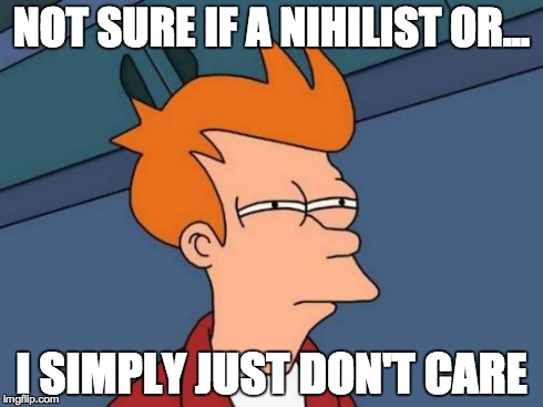 Futurama Fry Meme | NOT SURE IF A NIHILIST OR... I SIMPLY JUST DON'T CARE | image tagged in memes,futurama fry | made w/ Imgflip meme maker