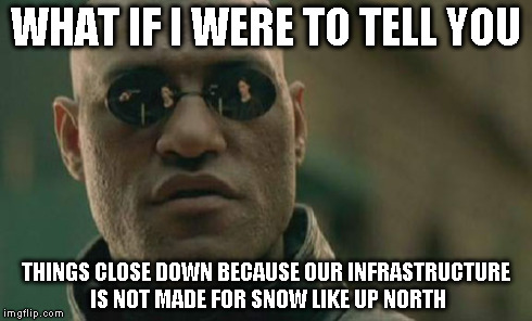 Matrix Morpheus Meme | WHAT IF I WERE TO TELL YOU THINGS CLOSE DOWN BECAUSE OUR INFRASTRUCTURE IS NOT MADE FOR SNOW LIKE UP NORTH | image tagged in memes,matrix morpheus | made w/ Imgflip meme maker