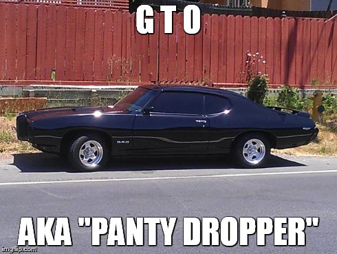 G T O AKA "PANTY DROPPER" | image tagged in gto,aka,car | made w/ Imgflip meme maker
