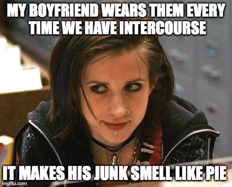 MY BOYFRIEND WEARS THEM EVERY TIME WE HAVE INTERCOURSE IT MAKES HIS JUNK SMELL LIKE PIE | made w/ Imgflip meme maker