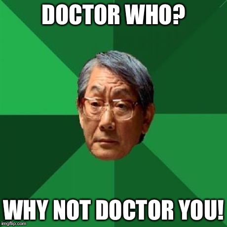 High Expectations Asian Father | DOCTOR WHO? WHY NOT DOCTOR YOU! | image tagged in memes,high expectations asian father | made w/ Imgflip meme maker