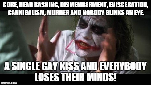 And everybody loses their minds | GORE, HEAD BASHING, DISMEMBERMENT, EVISCERATION, CANNIBALISM, MURDER AND NOBODY BLINKS AN EYE. A SINGLE GAY KISS AND EVERYBODY LOSES THEIR M | image tagged in memes,and everybody loses their minds | made w/ Imgflip meme maker