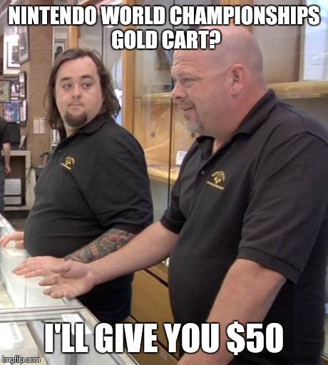 pawn stars rebuttal | NINTENDO WORLD CHAMPIONSHIPS GOLD CART? I'LL GIVE YOU $50 | image tagged in pawn stars rebuttal | made w/ Imgflip meme maker