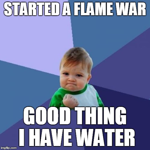 Success Kid | STARTED A FLAME WAR GOOD THING I HAVE WATER | image tagged in memes,success kid | made w/ Imgflip meme maker