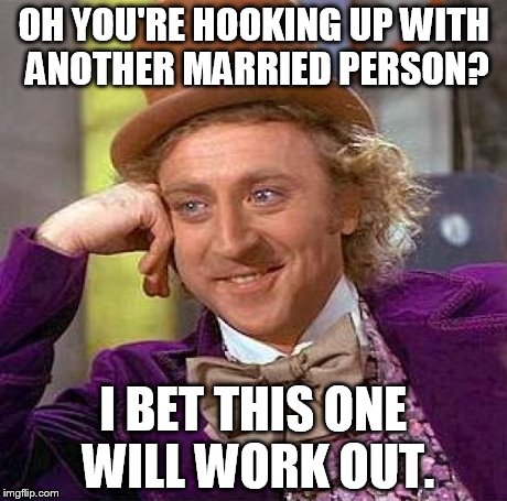 Creepy Condescending Wonka Meme | OH YOU'RE HOOKING UP WITH ANOTHER MARRIED PERSON? I BET THIS ONE WILL WORK OUT. | image tagged in memes,creepy condescending wonka | made w/ Imgflip meme maker