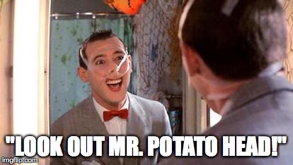 "LOOK OUT MR. POTATO HEAD!" | image tagged in peewee | made w/ Imgflip meme maker