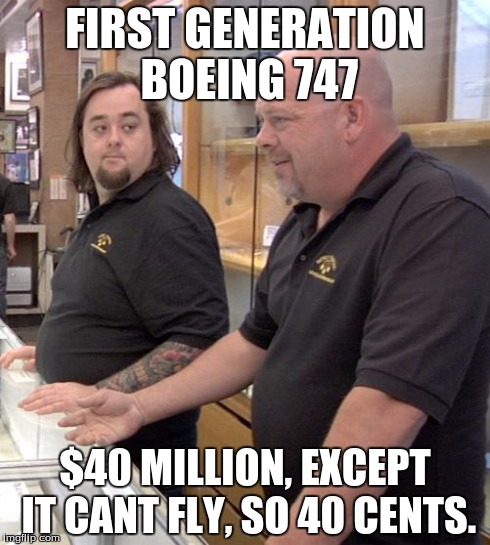 pawn stars rebuttal | FIRST GENERATION BOEING 747 $40 MILLION, EXCEPT IT CANT FLY, SO 40 CENTS. | image tagged in pawn stars rebuttal | made w/ Imgflip meme maker