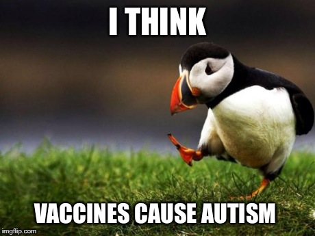 Unpopular Opinion Puffin Meme | I THINK VACCINES CAUSE AUTISM | image tagged in memes,unpopular opinion puffin,AdviceAnimals | made w/ Imgflip meme maker