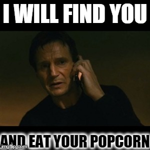 Liam Neeson Taken Meme | I WILL FIND YOU AND EAT YOUR POPCORN | image tagged in memes,liam neeson taken | made w/ Imgflip meme maker