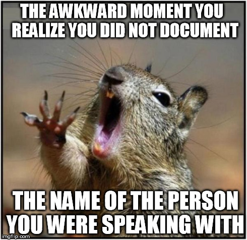 Awkward | THE AWKWARD MOMENT YOU  REALIZE YOU DID NOT DOCUMENT THE NAME OF THE PERSON YOU WERE SPEAKING WITH | image tagged in awkward moment squirrel,memes | made w/ Imgflip meme maker