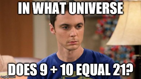 Sheldon Logic | IN WHAT UNIVERSE DOES 9 + 10 EQUAL 21? | image tagged in sheldon logic | made w/ Imgflip meme maker