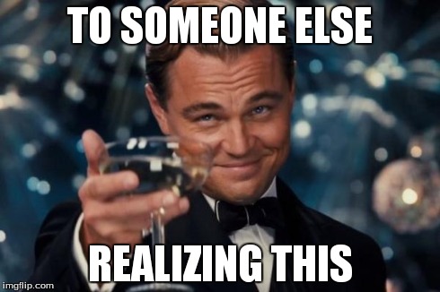 Leonardo Dicaprio Cheers Meme | TO SOMEONE ELSE REALIZING THIS | image tagged in memes,leonardo dicaprio cheers | made w/ Imgflip meme maker