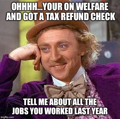 Creepy Condescending Wonka | OHHHH...YOUR ON WELFARE AND GOT A TAX REFUND CHECK TELL ME ABOUT ALL THE JOBS YOU WORKED LAST YEAR | image tagged in memes,creepy condescending wonka | made w/ Imgflip meme maker