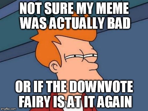 Futurama Fry | NOT SURE MY MEME WAS ACTUALLY BAD OR IF THE DOWNVOTE FAIRY IS AT IT AGAIN | image tagged in memes,futurama fry | made w/ Imgflip meme maker