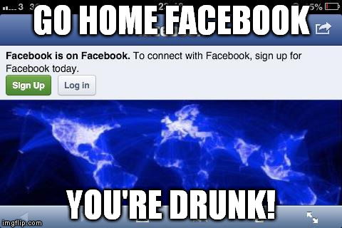 GO HOME FACEBOOK YOU'RE DRUNK! | image tagged in go home facebook,you're drunk | made w/ Imgflip meme maker