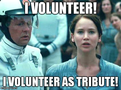 I Volunteer as Tribute | I VOLUNTEER! I VOLUNTEER AS TRIBUTE! | image tagged in i volunteer as tribute | made w/ Imgflip meme maker