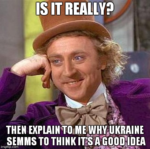 Creepy Condescending Wonka Meme | IS IT REALLY? THEN EXPLAIN TO ME WHY UKRAINE SEMMS TO THINK IT'S A GOOD IDEA | image tagged in memes,creepy condescending wonka | made w/ Imgflip meme maker